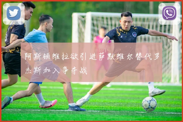 阿斯顿维拉欲引进萨默维尔替代罗杰斯加入争夺战