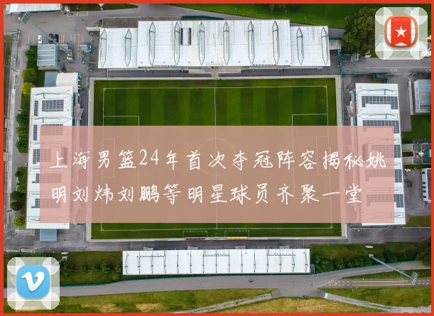 上海男篮24年首次夺冠阵容揭秘姚明刘炜刘鹏等明星球员齐聚一堂