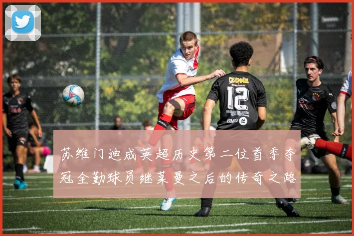 苏维门迪成英超历史第二位首季夺冠全勤球员继莱曼之后的传奇之路