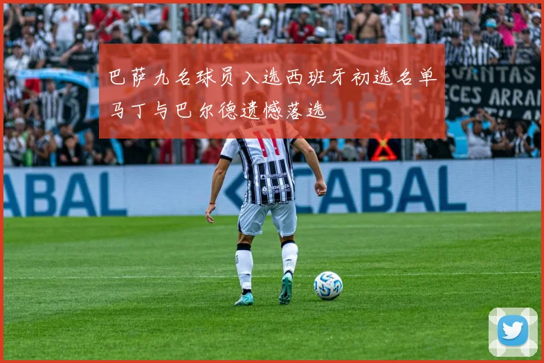 巴萨九名球员入选西班牙初选名单马丁与巴尔德遗憾落选
