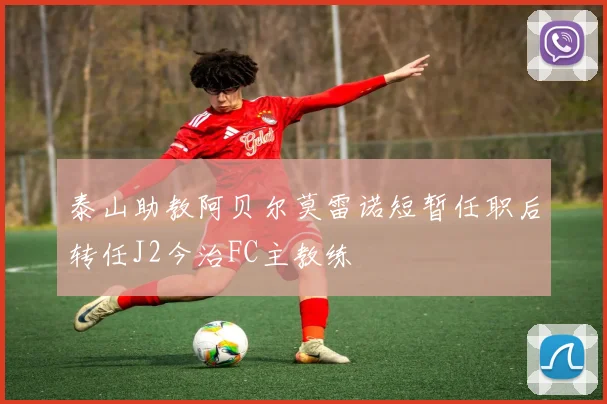 泰山助教阿贝尔莫雷诺短暂任职后转任J2今治FC主教练