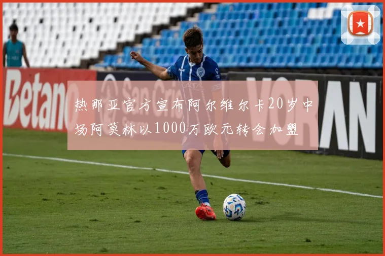 热那亚官方宣布阿尔维尔卡20岁中场阿莫林以1000万欧元转会加盟