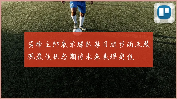 黄蜂主帅表示球队每日进步尚未展现最佳状态期待未来表现更佳